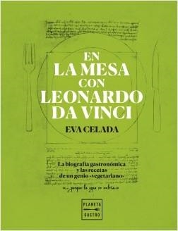 EN LA MESA CON LEONARDO DA VINCI. LA BIOGRAFÍA GASTRONÓMICA Y LAS RECETAS DE UN GENIO "VEGETARIANO" | 9788408216650 | CELADA, EVA