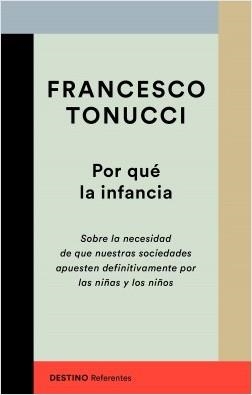 POR QUÉ LA INFANCIA. SOBRE LA NECESIDAD DE QUE NUESTRAS SOCIEDADES APUESTEN POR LAS NIÑAS Y LOS NIÑOS | 9788423356447 | TONUCCI, FRANCESCO