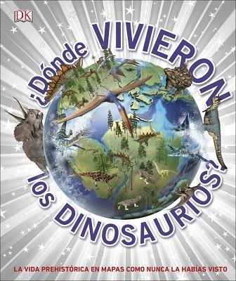 ¿DÓNDE VIVIERON LOS DINOSAURIOS? LA VIDA PREHISTORICA EN MAPAS COMO NUNCA LA HABIAS VISTO | 9780241414422