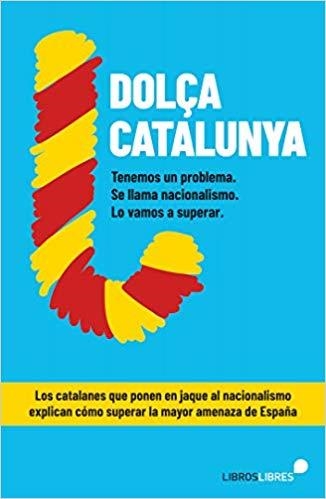 DOLÇA CATALUNYA. CÓMO SUPERAR EL NACIONALISMO CONTADO POR EL BLOG MÁS LEÍDO DE | 9788415570844