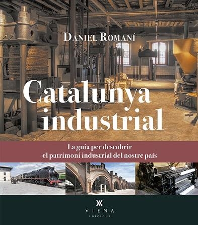 CATALUNYA INDUSTRIAL. LA GUIA PER DESCUBRIR EL PATRIMONI INDUSTRIAL DEL NOSTRE PAIS | 9788417998127 | ROMANÍ CORNET, DANIEL