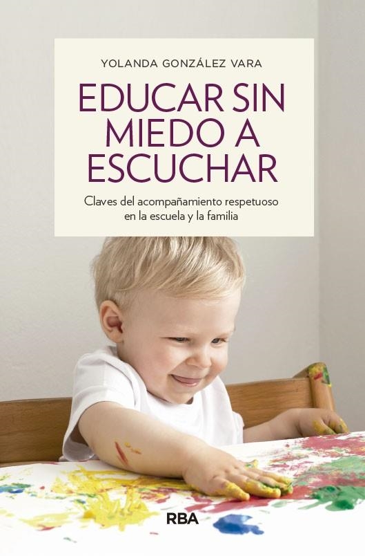 EDUCAR SIN MIEDO A ESCUCHAR. CLAVES DEL ACOMPAÑAMIENTO RESPETUOSO EN LA ESCUELA Y LA FAMILIA | 9788490563922 | GONZÁLEZ VARA, YOLANDA