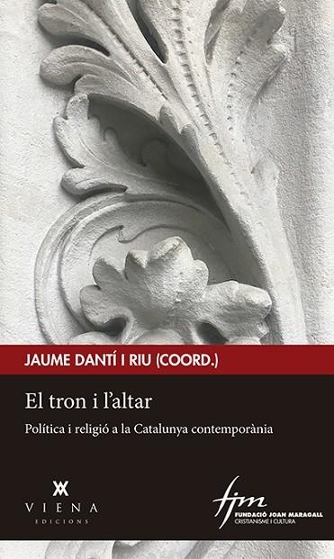 EL TRON I L'ALTAR. POLÍTICA I RELIGIÓ A LA CATALUNYA CONTEMPORÀNIA | 9788417998219 | DANTI I RIU,JAUME