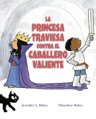 LA PRINCESA TRAVIESA CONTRA EL CABALLERO VALIENTE | 9788491453376 | HOLM, JENNIFER L./HOLM, MATTHEW L.