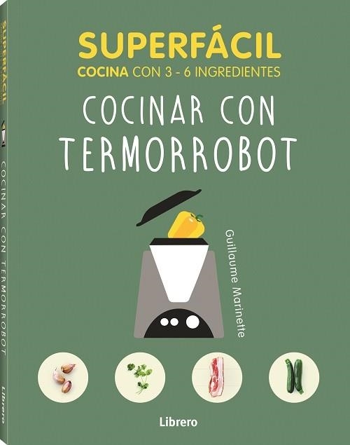 SUPERFACIL COCINAR CON TERMORROBOT. COCINA CON 3 A 6 INGREDIENTES | 9789463594080 | MARIANETTE A, GUILLAUME