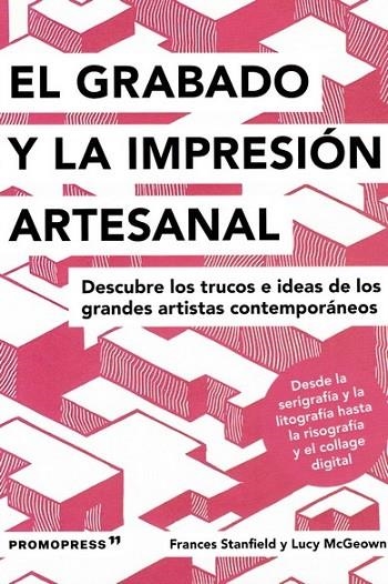 GRABADO E IMPRESIÓN ARTESANAL. DESCUBRE LOS TRUCOS E IDEAS DE LOS GRANDES ARTISTAS | 9788417412579 | STANFIELD, FRANCES/MCGEOWN, LUCY