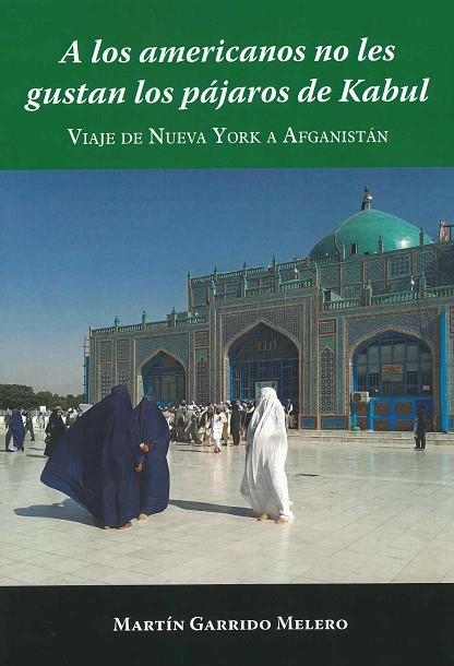 A LOS AMERICANOS NO LES GUSTAN LOS PAJAROS DE KABUL. VIAJE DE NUEVA YORK A AFGANISTAN | 9788412070392 | MARTIN GARRIDO MELERO