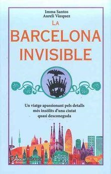 LA BARCELONA INVISIBLE. UN VIATGE APASSIONANT PELS DETALLS MÉS INSÒLITS D'UNA CIUTAT QUASI DESCONEGUDA | 9788494928635 | SANTOS, IMMA/VÀZQUEZ, AURELI