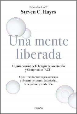 UNA MENTE LIBERADA. LA GUÍA ESENCIAL DE LA TERAPIA DE ACEPTACIÓN Y COMPROMISO (ACT) | 9788449336607 | HAYES, STEVEN C.