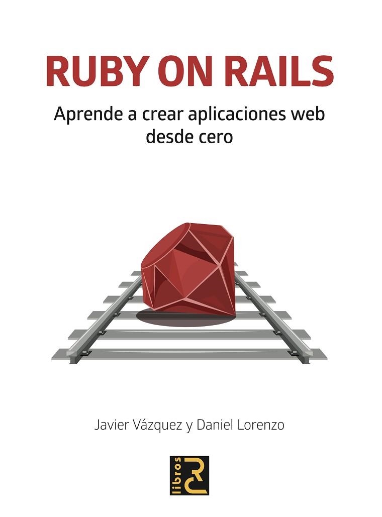 RUBY ON RAILS. APRENDE A CREAR APLICACIONES WEB DESDE CERO | 9788494897290 | VÁZQUEZ OLIVARES, JAVIER ARTURO/LORENZO MARTÍNEZ, DANIEL