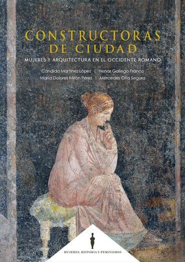 CONSTRUCTORAS DE CIUDAD. MUJERES Y ARQUITECTURA EN EL OCCIDENTE ROMANO | 9788490459003 | MARTÍNEZ LÓPEZ, CÁNDIDA/MIRÓN LÓPEZ, Mª DOLORES/GALLEGO FRANCO, HENAR/ORIA SEGURA, MERCEDES