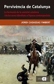 PERVIVÈNCIA DE CATALUNYA. LA FORMACIÓ DE LA SOCIETAT CATALANA I LES SEVES IDENTITATS A L'ÈPOCA CONTEMPORÀN | 9788416260836 | CASASSAS YMBERT, JORDI