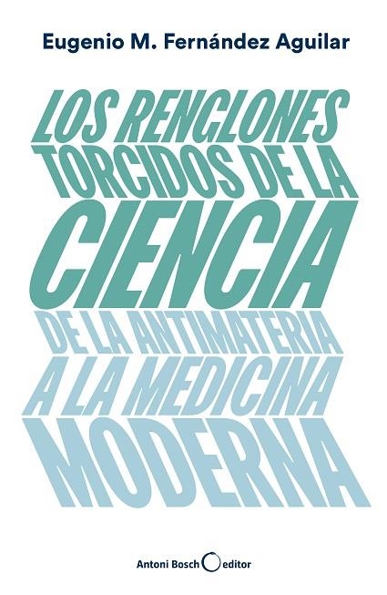 LOS RENGLONES TORCIDOS DE LA CIENCIA. DE LA ANTIMATERIA A LA MEDICINA MODERNA | 9788494997921 | FERNÁNDEZ AGUILAR, EUGENIO MANUEL