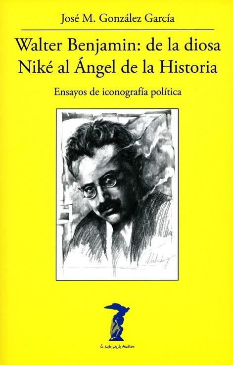 WALTER BENJAMIN: DE LA DIOSA NIKÉ AL ÁNGEL DE LA HISTORIA. ENSAYOS DE ICONOGRAFÍA POLÍTICA | 9788477743347 | GONZÁLEZ GARCÍA, JOSÉ M.