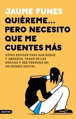 QUIÉREME... PERO NECESITO QUE ME CUENTES MÁS. CÓMO EDUCAR PARA DAR BESOS Y ABRAZOS, PASAR DE LAS DROGAS Y SER PERSONA EN UN MUNDO DIGITAL | 9788423357703 | FUNES, JAUME