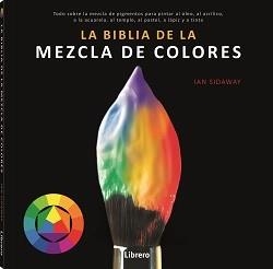 BIBLIA DE LA MEZCLA DE COLORES. TODO SOBRE LA MEZCLA DE PIGMENTOS PARA PINTAR AL ÓLEO, AL ACRÍLICO, A LA ACUAREL | 9789463594462 | SIDAWAY, IAN