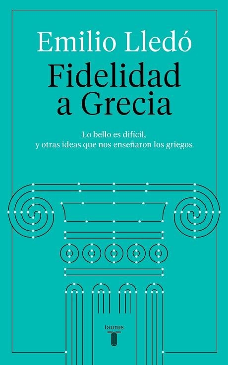 FIDELIDAD A GRECIA.LO BELLO ES DIFICIL Y OTRAS COSAS QUE NOS ENSEÑARON LOS GRIEGOS | 9788430623532 | LLEDÓ, EMILIO