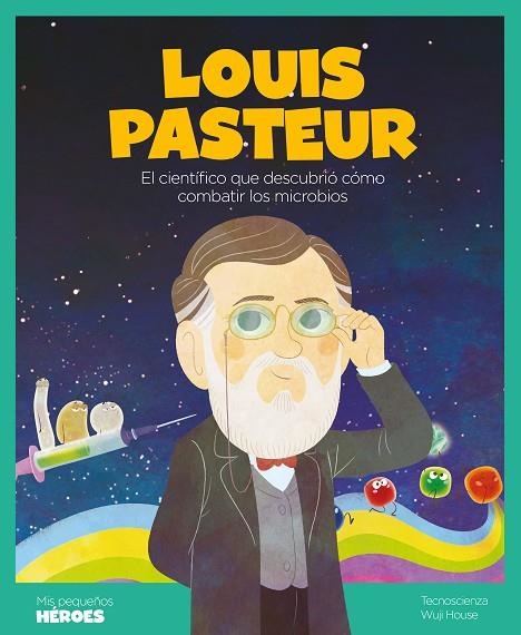 LOUIS PASTEUR. EL CIENTIFICO QUE DESCUBRIO COM COMBATIR LOS MICROBIOS | 9788413610016