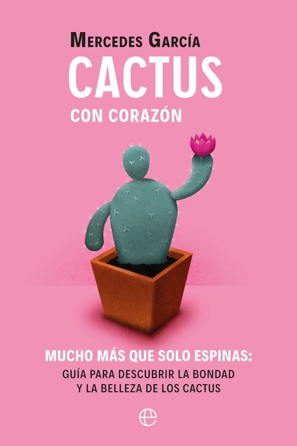 CACTUS CON CORAZÓN. MUCHO MAS QUE SOLO ESPINAS. GUIA PARA DESCUBRIR LA BONDAD Y LA BELLEZA DE LOS CACTUS | 9788491648284 | GARCÍA, MERCEDES