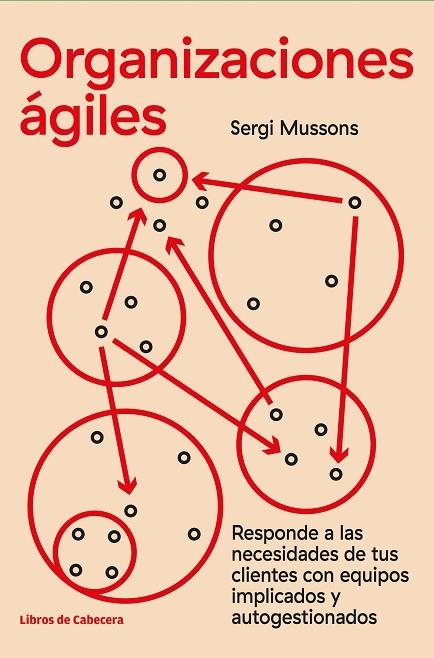 ORGANIZACIONES ÁGILES. RESPONDE A LAS NECESIDADES DE TUS CLIENTES CON EQUIPOS IMPLICADOS Y AUTOGESTIONADOS | 9788412139464 | MUSSONS, SERGI