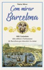 COM MIRAR BARCELONA. 1001 CURIOSITATS DELS EDIFICIS I L'URBANISME DE BARCELONA PER DESCOBRIR LA CIUTAT | 9788412154528 | MIRET, NURIA