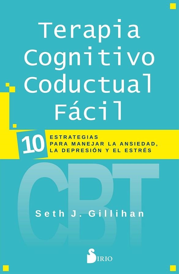 TERAPIA COGNITIVO CONDUCTAL FÁCIL. 10 ESTRATEGIAS PARA MANEJAR LA ANSIEDAD, LA DEPRESION Y EL ESTRES | 9788418000447 | GILLIHAN, DR. SETH J.