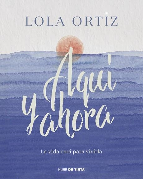 AQUÍ Y AHORA. LA VIDA ESTÁ PARA VIVIRLA | 9788417605520 | ORTIZ, LOLA