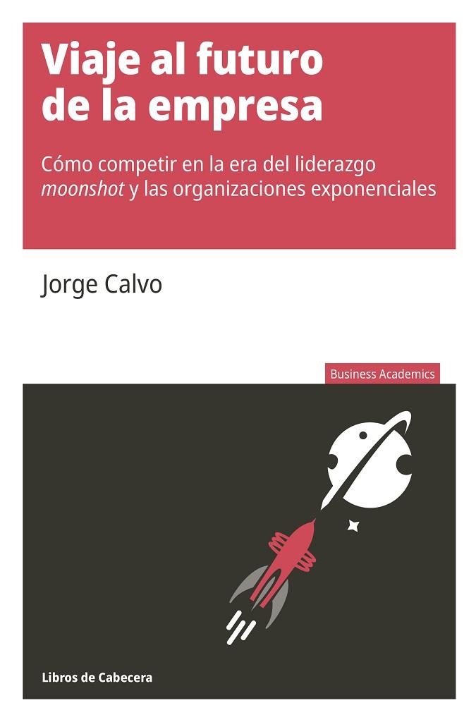 VIAJE AL FUTURO DE LA EMPRESA. CÓMO COMPETIR EN LA ERA DEL LIDERAZGO MOONSHOT Y LAS ORGANIZACIONES EXPONENCIALES | 9788412139549 | CALVO GARCÍA, JORGE