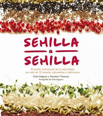 SEMILLA A SEMILLA. EL PODER NUTRICIONAL DE LA NATURALEZA EN MAS DE 70 RECETAS SALUDABLES Y DELICIOSAS | 9788416407408 | EDGSON, VICKY/THOMAS, HEATHER