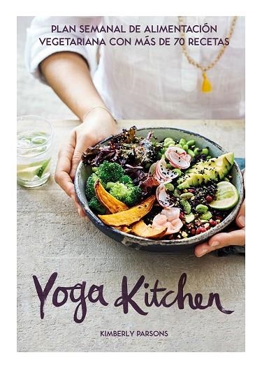 YOGA KITCHEN. PLAN SEMANAL DE ALIMENTACIÓN VEGETARIANA CON MÁS DE 70 RECETAS | 9788416407835 | PARSONS, KIMBERLY