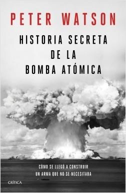 HISTORIA SECRETA DE LA BOMBA ATÓMICA. CÓMO SE LLEGÓ A CONSTRUIR UN ARMA QUE NO SE NECESITABA | 9788491992141 | WATSON, PETER