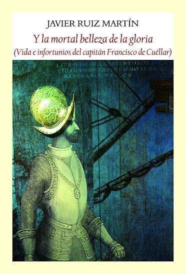 Y LA MORTAL BELLEZA DE LA GLORIA. VIDA E INFORTUNIOS DEL CAPITÁN FRANCISCO DE CUÉLLAR | 9788412097993 | RUIZ MARTÍN, JAVIER