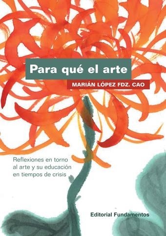 PARA QUÉ EL ARTE. REFLEXIONES EN TORNO AL ARTE Y SU EDUCACION EN TIEMPOS DE CRISIS | 9788424512880 | LÓPEZ FDZ. CAO, MARIÁN