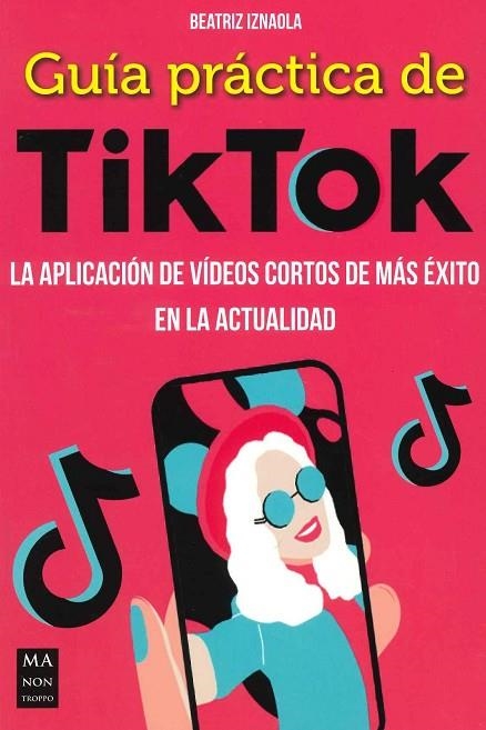 GUIA PRACTICA DE TIKTOK. LA APLICACION DE VIDEOS CORTOS DE MAS EXITO | 9788412231137 | IZNAOLA,BEATRIZ