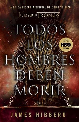 TODOS LOS HOMBRES DEBEN MORIR LA ÉPICA HISTORIA OFICIAL DE CÓMO SE HIZO JUEGO DE TRONOS | 9788401025570 | HIBBERD, JAMES