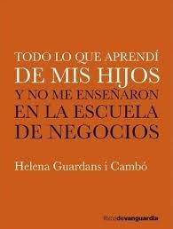 TODO LO QUE APRENDÍ DE MIS HIJOS Y NO ME ENSEÑARON EN LA ESCUELA DE NEGOCIOS | 9788416372782 | GUARDANS CAMBÓ, HELENA