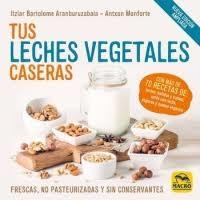 TUS LECHES VEGETALES CASERAS. FRESCAS, NO PASTEURIZADAS Y SIN CONSERVANTES | 9788417080969 | BARTOLOME ARANBURUZABALA, ITZIAR/MONFORTE, ANTXON