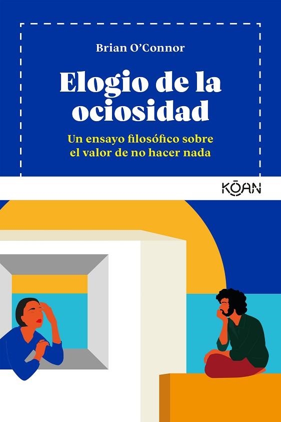 ELOGIO DE LA OCIOSIDAD. UN ENSAYO FILOSÓFICO SOBRE EL VALOR DE NO HACER NADA | 9788418223198 | O´CONNOR, BRIAN