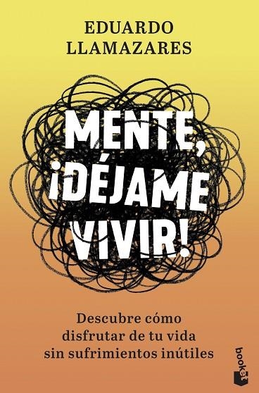 MENTE, ¡DÉJAME VIVIR!. DESCUBRE COMO DISFRUTAR DE TU VIDA SIN SUFRIMIENTOS INUTILES | 9788467061390 | LLAMAZARES, EDUARDO