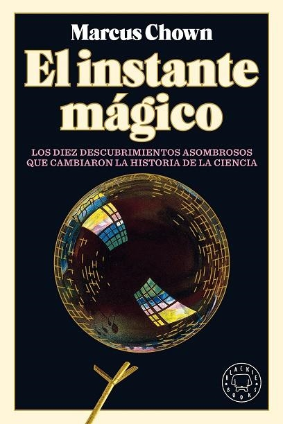 EL INSTANTE MÁGICO. LOS DIEZ  DESCUBRIMIENTOS ASOMBOSOS QUE CAMBIARON LA HISTORIA DE LA CIENCIA | 9788418187759 | CHOWN, MARCUS