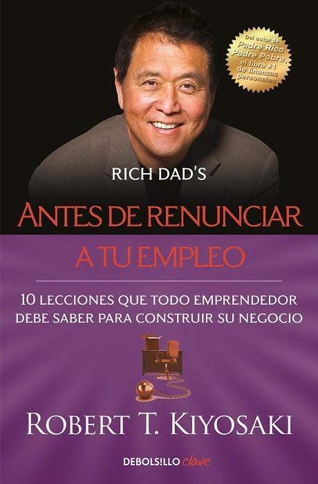 ANTES DE RENUNCIAR A TU EMPLEO. 10 LECCIONES QUE TODO EMPRENDEDOR DEBE SABER PARA CONSTRUIR SU NEGOCIO | 9788466355407 | KIYOSAKI, ROBERT T.