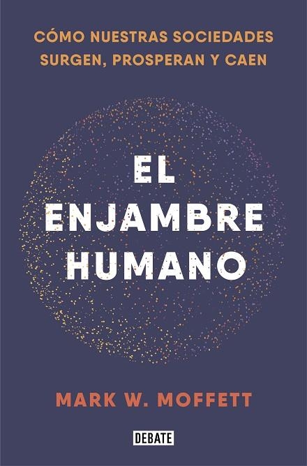 EL ENJAMBRE HUMANO. CÓMO NUESTRAS SOCIEDADES SURGEN, PROSPERAN Y CAEN | 9788418006401 | MOFFETT, MARK W.