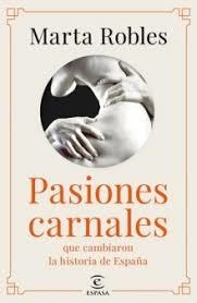 PASIONES CARNALES. LOS AMORES DE LOS REYES QUE CAMBIARON LA HISTORIA DE ESPAÑA | 9788467060287 | ROBLES, MARTA