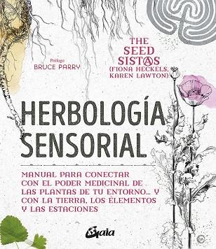 HERBOLOGÍA SENSORIAL. MANUAL PARA CONECTAR CON EL PODER MEDICINAL DE LAS PLANTAS DE TU ENTORNO… Y CON LA TIERRA, LOS ELEMENTOS Y LAS ESTACIONES | 9788484458470 | HECKELS, FIONA/LAWTON, KAREN