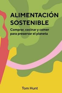 ALIMENTACION SOSTENIBLE. COMPRAR, COCINAR Y COMER PARA PRESERVAR EL PLANETA | 9788416407903 | HUNT, TOM