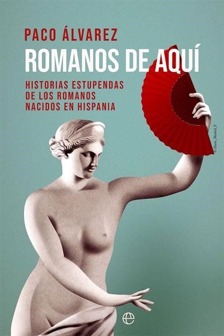 ROMANOS DE AQUÍ. HISTORIAS ESTUPENDAS DE LOS ROMANOS NACIDOS EN HISPANIA | 9788413840178 | ÁLVAREZ, PACO