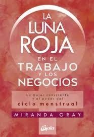 LA LUNA ROJA EN EL TRABAJO Y LOS NEGOCIOS. LA MUJER CONSCIENTE Y EL PODER DEL CICLO MENSTRUAL | 9788484458920 | GRAY, MIRANDA