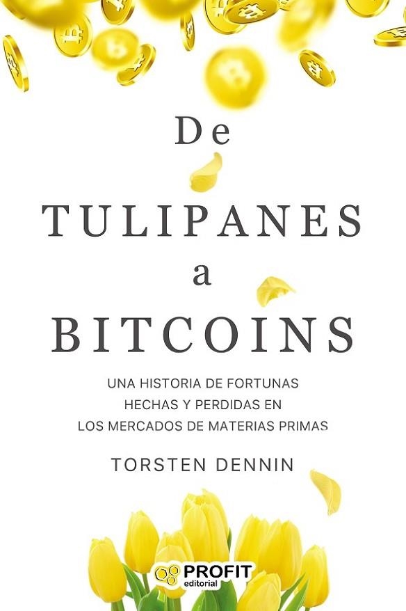 DE TULIPANES A BITCOINS. UNA HISTORIA DE FORTUNAS CREADAS Y PERDIDAS EN LOS MERCADOS DE MATERIAS PRIMAS | 9788418464270 | TORSTEN, DENNIN