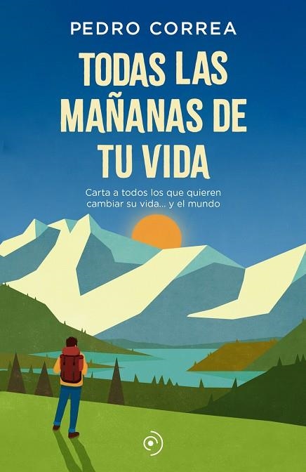 TODAS LAS MAÑANAS DE TU VIDA. CARTA A TODOS LOS QUE QUIEREN CAMBIAR SU VIDA... Y EL MUNDO | 9788418538025 | CORREA, PEDRO