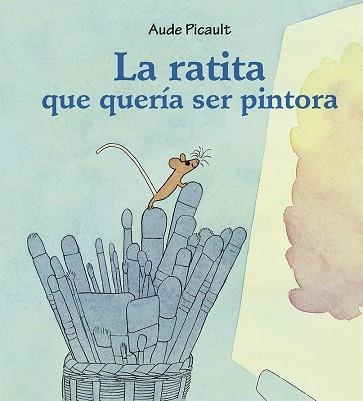 LA RATITA QUE QUERÍA SER PINTORA | 9788491454540 | PICAULT, AUDE